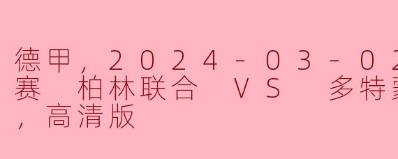 在2024年3月2日的德甲联赛中，柏林联合对阵多特蒙德的比赛有什么看点？